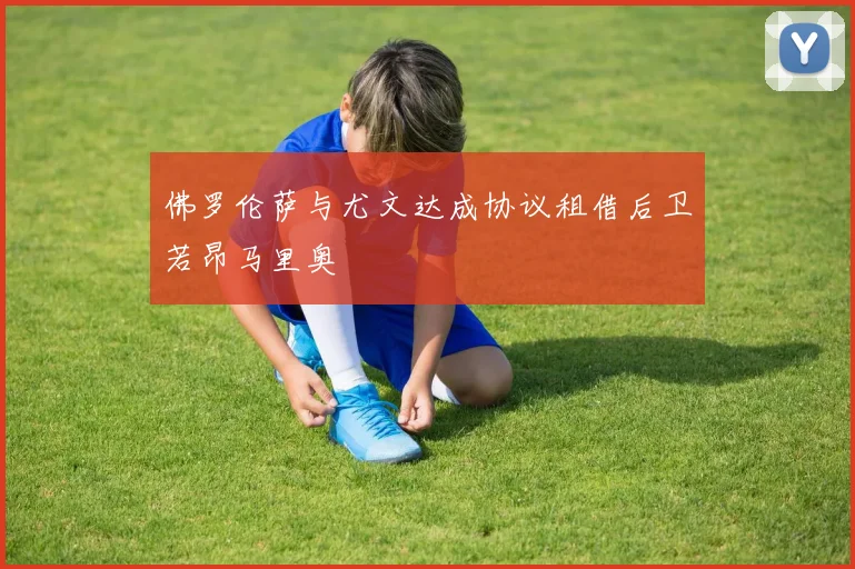佛罗伦萨与尤文达成协议租借后卫若昂马里奥