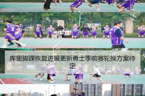 库里脚踝恢复进展更新勇士季前赛轮换方案待定