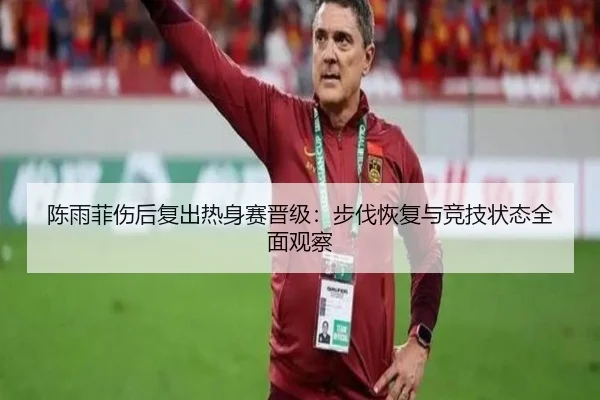 陈雨菲伤后复出热身赛晋级：步伐恢复与竞技状态全面观察